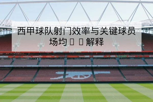 西甲球队射门效率与关键球员场均xG解释