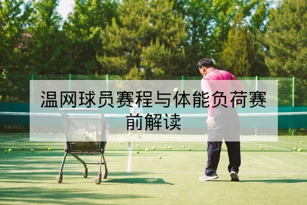温网球员赛程与体能负荷赛前解读